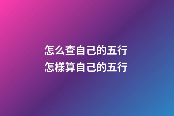 怎么查自己的五行 怎樣算自己的五行-第1張-觀點-玄機派